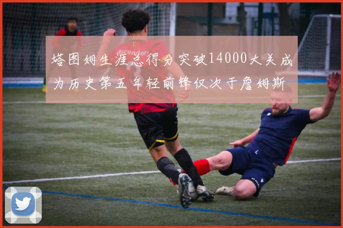 塔图姆生涯总得分突破14000大关成为历史第五年轻前锋仅次于詹姆斯杜兰特和字母哥