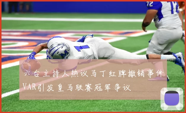 六台主持人热议马丁红牌撤销事件VAR引发皇马联赛冠军争议