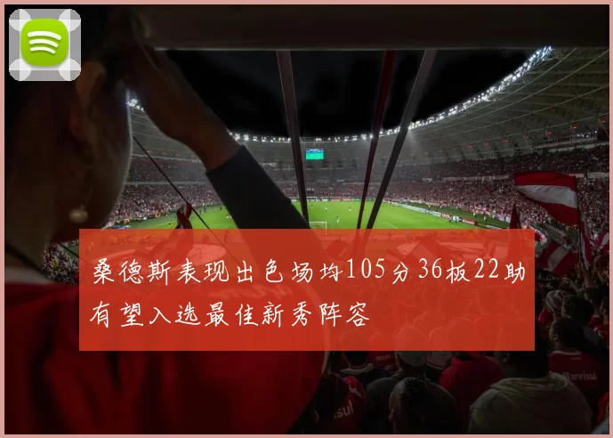 桑德斯表现出色场均105分36板22助有望入选最佳新秀阵容