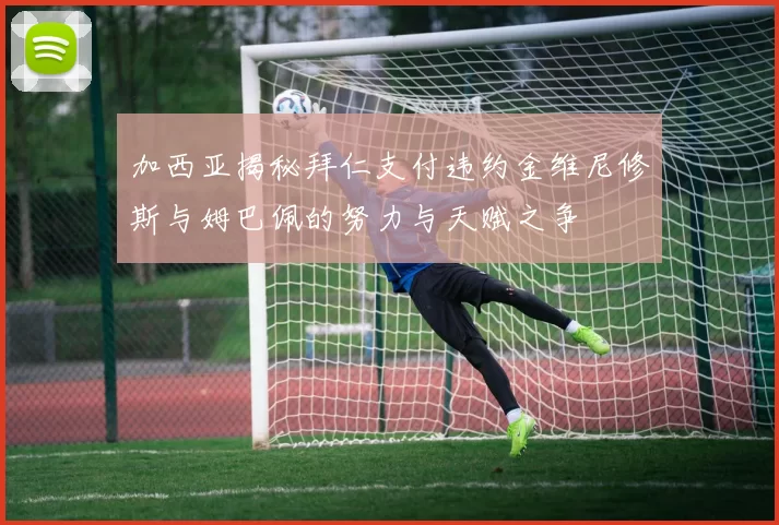 加西亚揭秘拜仁支付违约金维尼修斯与姆巴佩的努力与天赋之争