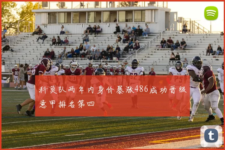 科莫队两年内身价暴涨486成功晋级意甲排名第四