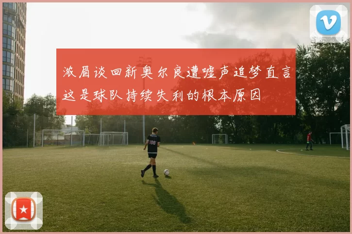 浓眉谈回新奥尔良遭嘘声追梦直言这是球队持续失利的根本原因