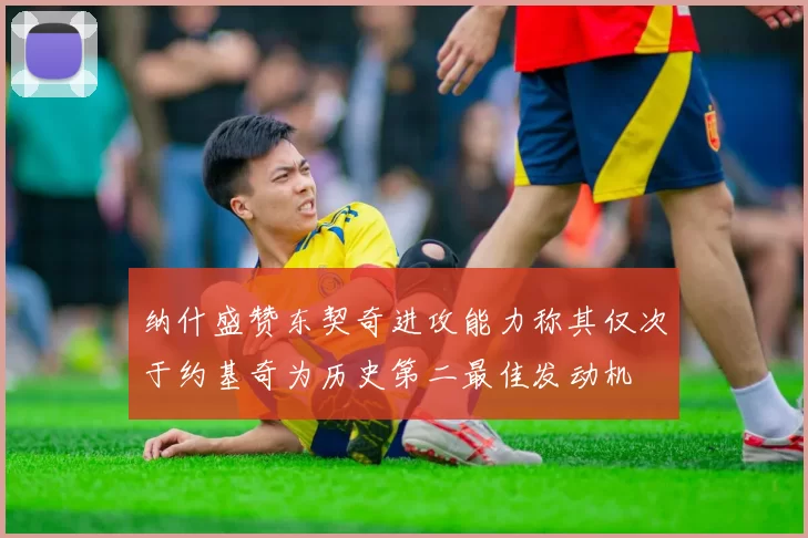 纳什盛赞东契奇进攻能力称其仅次于约基奇为历史第二最佳发动机