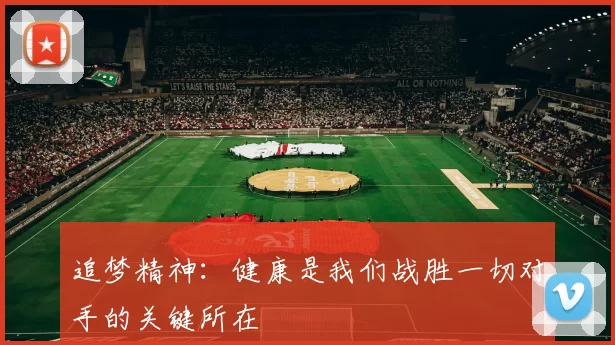追梦精神：健康是我们战胜一切对手的关键所在